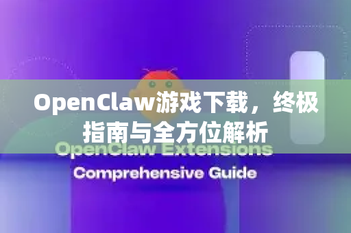 OpenClaw游戏下载，终极指南与全方位解析