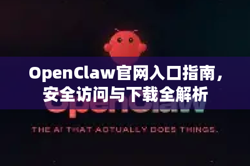 OpenClaw官网入口指南，安全访问与下载全解析