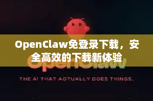 OpenClaw免登录下载，安全高效的下载新体验