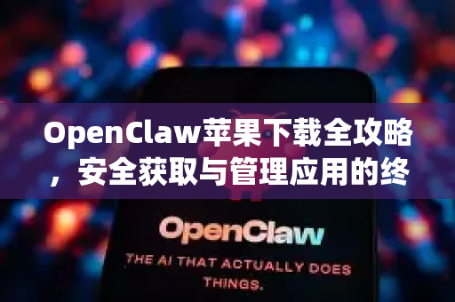 OpenClaw苹果下载全攻略，安全获取与管理应用的终极指南
