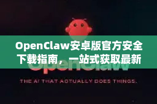 OpenClaw安卓版官方安全下载指南，一站式获取最新版本