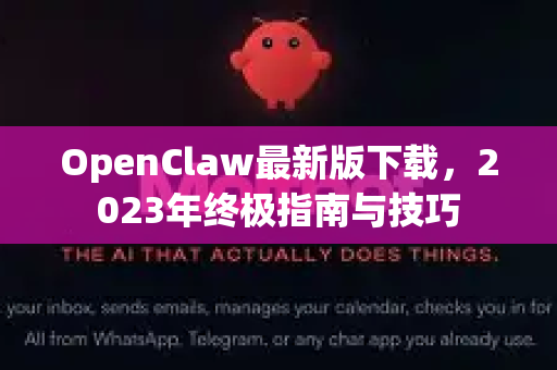 OpenClaw最新版下载，2023年终极指南与技巧