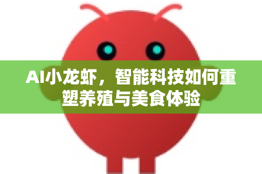 AI小龙虾，智能科技如何重塑养殖与美食体验