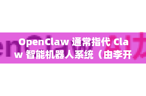 OpenClaw 通常指代 Claw 智能机器人系统（由李开复博士的 AI 公司推出）关于软件激活，请遵循以下标准步骤-第1张图片-AI小龙虾下载官网 - openclaw下载 - openclaw小龙虾