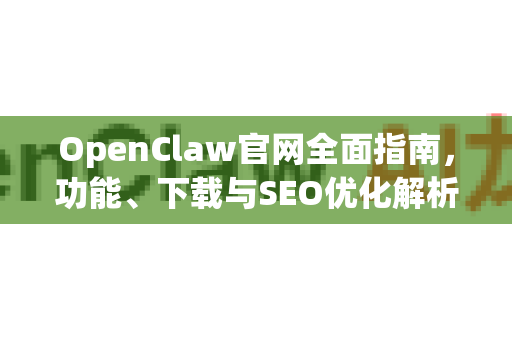 OpenClaw官网全面指南，功能、下载与SEO优化解析