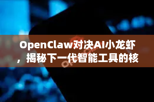 OpenClaw对决AI小龙虾，揭秘下一代智能工具的核心差异与未来