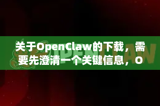 关于OpenClaw的下载，需要先澄清一个关键信息，OpenClaw 并不是一个可以独立下载安装的官方软件或应用-第1张图片-AI小龙虾下载官网 - openclaw下载 - openclaw小龙虾