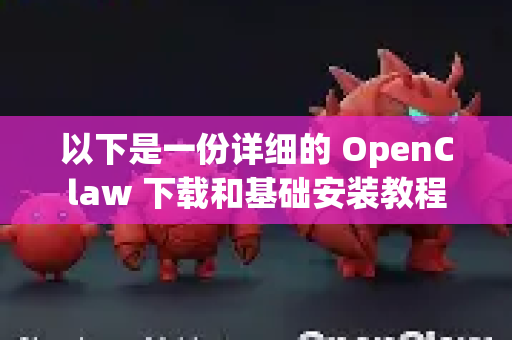 以下是一份详细的 OpenClaw 下载和基础安装教程-第1张图片-AI小龙虾下载官网 - openclaw下载 - openclaw小龙虾