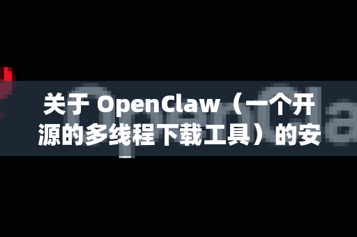 关于 OpenClaw（一个开源的多线程下载工具）的安全下载，核心原则是，从官方或可信的源头获取，避开第三方打包的、可能捆绑了恶意软件的版本-第1张图片-AI小龙虾下载官网 - openclaw下载 - openclaw小龙虾
