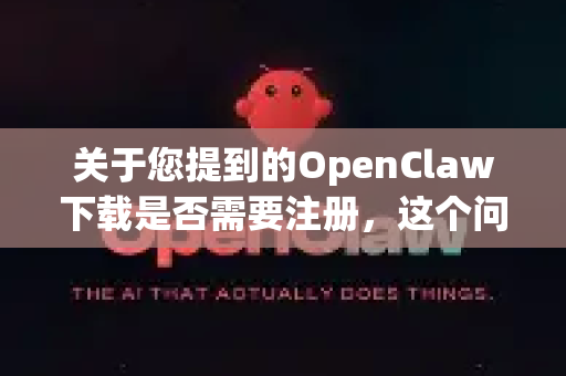 关于您提到的OpenClaw下载是否需要注册，这个问题需要明确一下。网络上关于OpenClaw的信息比较复杂，主要分两种情况，我将为您详细解释-第1张图片-AI小龙虾下载官网 - openclaw下载 - openclaw小龙虾