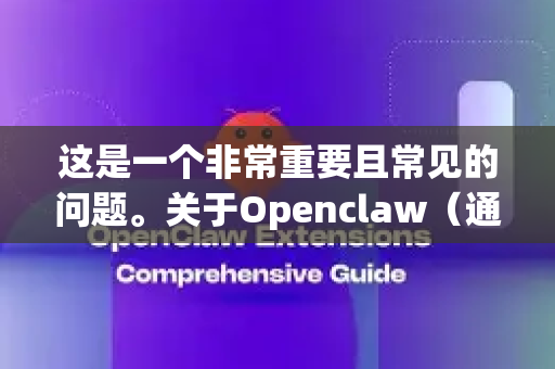 这是一个非常重要且常见的问题。关于Openclaw（通常指Claw，全称可能是 Claw Video Downloader 或类似工具）是否能无广告下载，答案是，取决于你下载的版本-第1张图片-AI小龙虾下载官网 - openclaw下载 - openclaw小龙虾