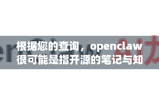 根据您的查询,openclaw很可能是指开源的笔记与知识库应用 Claw。这是一款对标 Notion 的、支持自托管的应用程序-第1张图片-AI小龙虾下载官网 - openclaw下载 - openclaw小龙虾 根据您的查询,openclaw很可能是指开源的笔记与知识库应用 Claw。这是一款对标 Notion 的、支持自托管的应用程序-第1张图片-AI小龙虾下载官网 - openclaw下载 - openclaw小龙虾