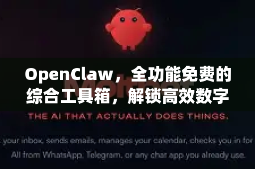 OpenClaw，全功能免费的综合工具箱，解锁高效数字生活新体验