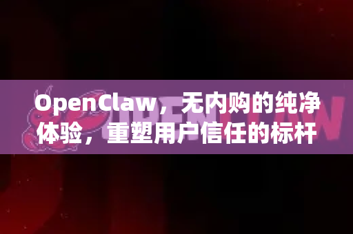 OpenClaw，无内购的纯净体验，重塑用户信任的标杆