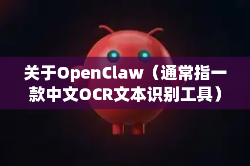 关于OpenClaw（通常指一款中文OCR文本识别工具）的下载，需要了解一个重要情况-第1张图片-AI小龙虾下载官网 - openclaw下载 - openclaw小龙虾