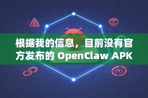 根据我的信息，目前没有官方发布的 OpenClaw APK 文件-第1张图片-AI小龙虾下载官网 - openclaw下载 - openclaw小龙虾
