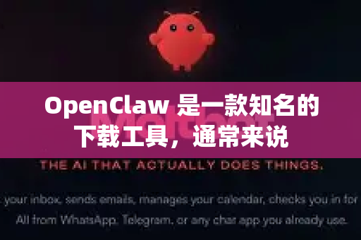 OpenClaw 是一款知名的下载工具,通常来说-第1张图片-AI小龙虾下载官网 - openclaw下载 - openclaw小龙虾 OpenClaw 是一款知名的下载工具,通常来说-第1张图片-AI小龙虾下载官网 - openclaw下载 - openclaw小龙虾