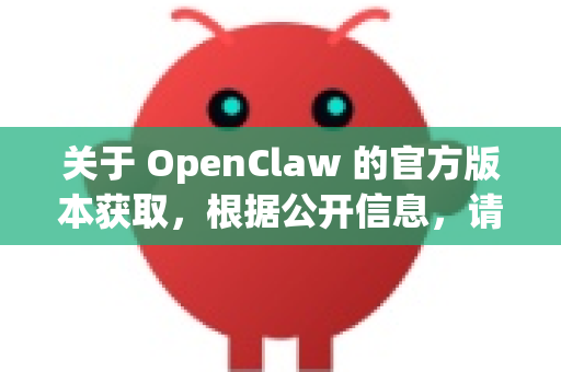 关于 OpenClaw 的官方版本获取，根据公开信息，请注意以下几点-第1张图片-AI小龙虾下载官网 - openclaw下载 - openclaw小龙虾
