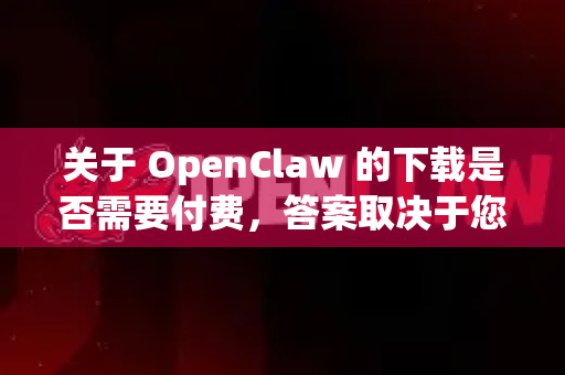 关于 OpenClaw 的下载是否需要付费，答案取决于您指的是哪一个具体的OpenClaw，因为互联网上可能存在多个同名的项目-第1张图片-AI小龙虾下载官网 - openclaw下载 - openclaw小龙虾