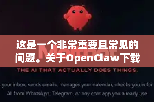 这是一个非常重要且常见的问题。关于OpenClaw下载是否正规,关键在于您从哪个渠道下载-第1张图片-AI小龙虾下载官网 - openclaw下载 - openclaw小龙虾 这是一个非常重要且常见的问题。关于OpenClaw下载是否正规,关键在于您从哪个渠道下载-第1张图片-AI小龙虾下载官网 - openclaw下载 - openclaw小龙虾