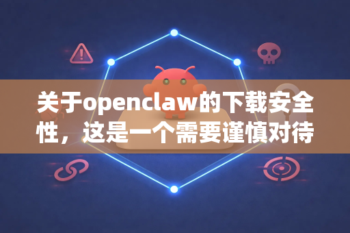 关于openclaw的下载安全性，这是一个需要谨慎对待的问题。由于openclaw并非一个广为人知的主流软件或开源项目，其安全性和合法性高度依赖于您获取它的具体来源-第1张图片-AI小龙虾下载官网 - openclaw下载 - openclaw小龙虾