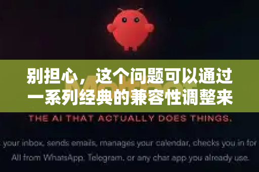 别担心，这个问题可以通过一系列经典的兼容性调整来解决。请按照以下步骤尝试，通常能完美解决-第1张图片-AI小龙虾下载官网 - openclaw下载 - openclaw小龙虾