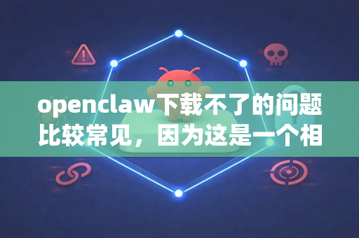 openclaw下载不了的问题比较常见,因为这是一个相对小众的工具。请按照以下步骤排查和解决-第1张图片-AI小龙虾下载官网 - openclaw下载 - openclaw小龙虾 openclaw下载不了的问题比较常见,因为这是一个相对小众的工具。请按照以下步骤排查和解决-第1张图片-AI小龙虾下载官网 - openclaw下载 - openclaw小龙虾