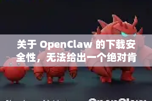 关于 OpenClaw 的下载安全性,无法给出一个绝对肯定或否定的答案,因为这完全取决于您从哪个渠道下载-第1张图片-AI小龙虾下载官网 - openclaw下载 - openclaw小龙虾 关于 OpenClaw 的下载安全性,无法给出一个绝对肯定或否定的答案,因为这完全取决于您从哪个渠道下载-第1张图片-AI小龙虾下载官网 - openclaw下载 - openclaw小龙虾