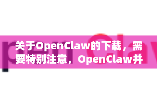 关于OpenClaw的下载，需要特别注意，OpenClaw并不是一个广为人知或有明确官方来源的常见软件名称。这个名字听起来可能与某个开源项目、工具或者旧版软件/游戏相关-第1张图片-AI小龙虾下载官网 - openclaw下载 - openclaw小龙虾