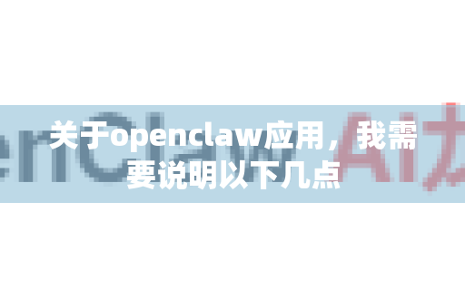 关于openclaw应用，我需要说明以下几点-第1张图片-AI小龙虾下载官网 - openclaw下载 - openclaw小龙虾