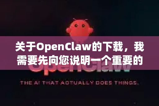 关于OpenClaw的下载，我需要先向您说明一个重要的情况，目前没有一个广为人知、官方维护的、且名为OpenClaw的主流开源软件或工具-第1张图片-AI小龙虾下载官网 - openclaw下载 - openclaw小龙虾