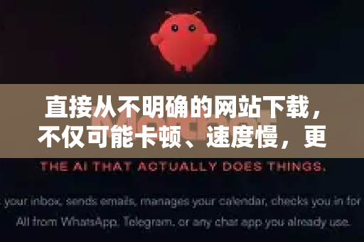 直接从不明确的网站下载，不仅可能卡顿、速度慢，更可能携带病毒或缺失文件，导致游戏根本无法运行-第1张图片-AI小龙虾下载官网 - openclaw下载 - openclaw小龙虾