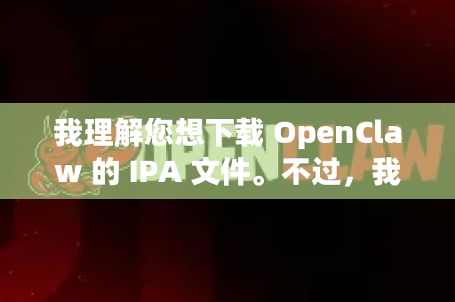 我理解您想下载 OpenClaw 的 IPA 文件。不过，我需要先明确几点-第1张图片-AI小龙虾下载官网 - openclaw下载 - openclaw小龙虾