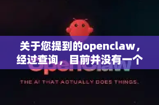 关于您提到的openclaw，经过查询，目前并没有一个广为人知且官方可信的、名为OpenClaw的下载软件。您可能是指某个特定的小众工具，或者是其他热门下载软件的修改版/别称-第1张图片-AI小龙虾下载官网 - openclaw下载 - openclaw小龙虾