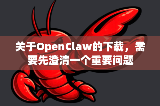 关于OpenClaw的下载，需要先澄清一个重要问题-第1张图片-AI小龙虾下载官网 - openclaw下载 - openclaw小龙虾