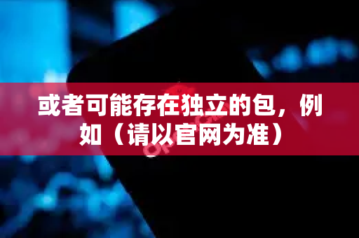 或者可能存在独立的包,例如(请以官网为准)-第1张图片-AI小龙虾下载官网 - openclaw下载 - openclaw小龙虾 或者可能存在独立的包,例如(请以官网为准)-第1张图片-AI小龙虾下载官网 - openclaw下载 - openclaw小龙虾