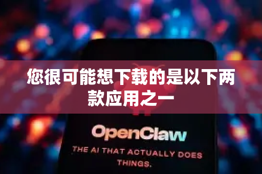 您很可能想下载的是以下两款应用之一-第1张图片-AI小龙虾下载官网 - openclaw下载 - openclaw小龙虾
