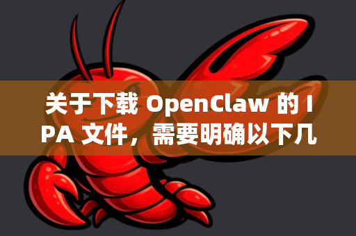 关于下载 OpenClaw 的 IPA 文件，需要明确以下几点，因为这涉及到 iOS 应用分发的一些关键知识