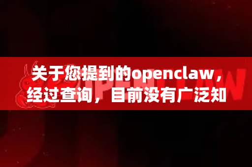 关于您提到的openclaw，经过查询，目前没有广泛知名或官方确认的软件或工具直接对应此名称。因此，无法提供确切的下载来源。这可能是由于以下情况-第1张图片-AI小龙虾下载官网 - openclaw下载 - openclaw小龙虾