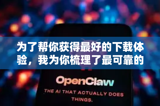 为了帮你获得最好的下载体验，我为你梳理了最可靠的下载方法和提速建议-第1张图片-AI小龙虾下载官网 - openclaw下载 - openclaw小龙虾