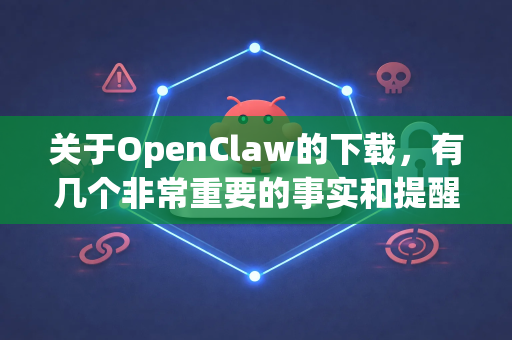 关于OpenClaw的下载，有几个非常重要的事实和提醒，请务必首先了解-第1张图片-AI小龙虾下载官网 - openclaw下载 - openclaw小龙虾