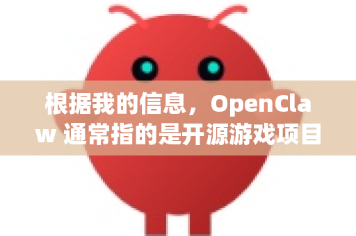 根据我的信息，OpenClaw 通常指的是开源游戏项目 Claw，它是经典动作游戏Captain Claw（侠盗克林特）的现代、跨平台开源重制版