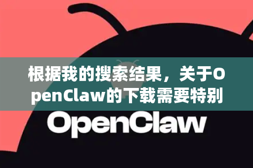 根据我的搜索结果，关于OpenClaw的下载需要特别说明一下，因为存在一个常见的混淆和项目状态问题