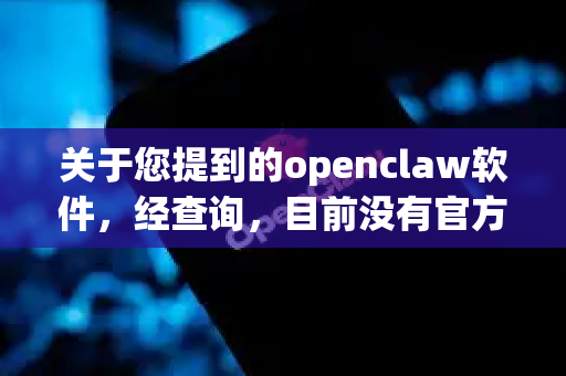关于您提到的openclaw软件，经查询，目前没有官方或可信渠道证实存在所谓2026版的下载信息。请注意