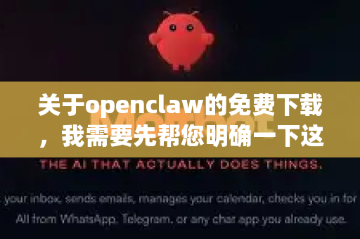 关于openclaw的免费下载，我需要先帮您明确一下这个概念，因为可能存在几种情况