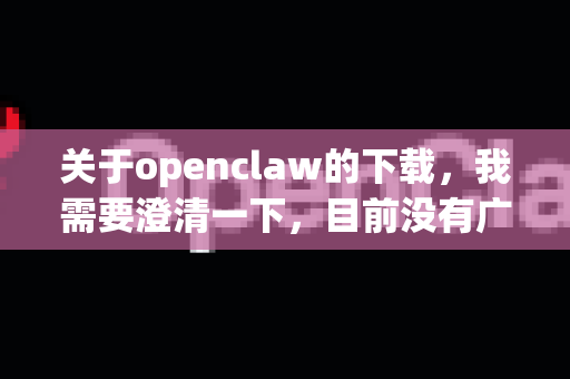 关于openclaw的下载，我需要澄清一下，目前没有广泛知名或官方名称为openclaw的 macOS 软件。可能存在拼写错误、特定小众工具，或者名称不准确的情况