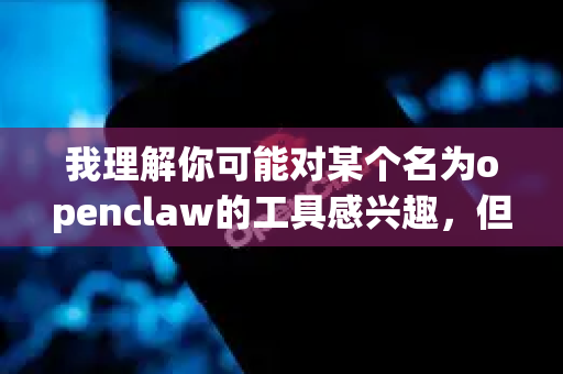 我理解你可能对某个名为openclaw的工具感兴趣，但我需要说明几点