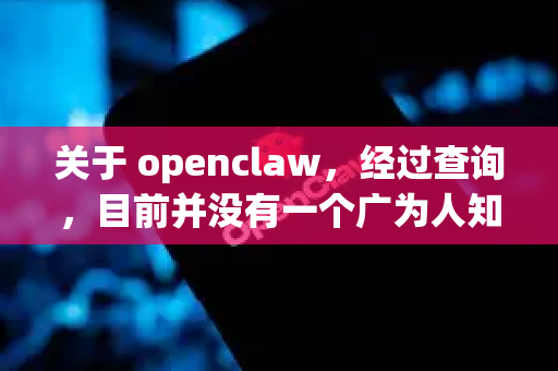 关于 openclaw，经过查询，目前并没有一个广为人知且官方维护的、名为openclaw的知名开源软件或工具。这个名字可能与某些特定领域的小众项目、私人项目或已不再维护的项目有关