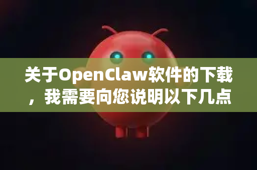 关于OpenClaw软件的下载，我需要向您说明以下几点-第1张图片-AI小龙虾下载官网 - openclaw下载 - openclaw小龙虾