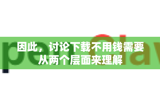 因此，讨论下载不用钱需要从两个层面来理解